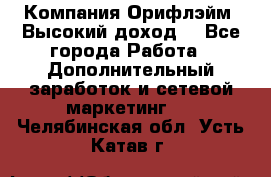 Компания Орифлэйм. Высокий доход. - Все города Работа » Дополнительный заработок и сетевой маркетинг   . Челябинская обл.,Усть-Катав г.